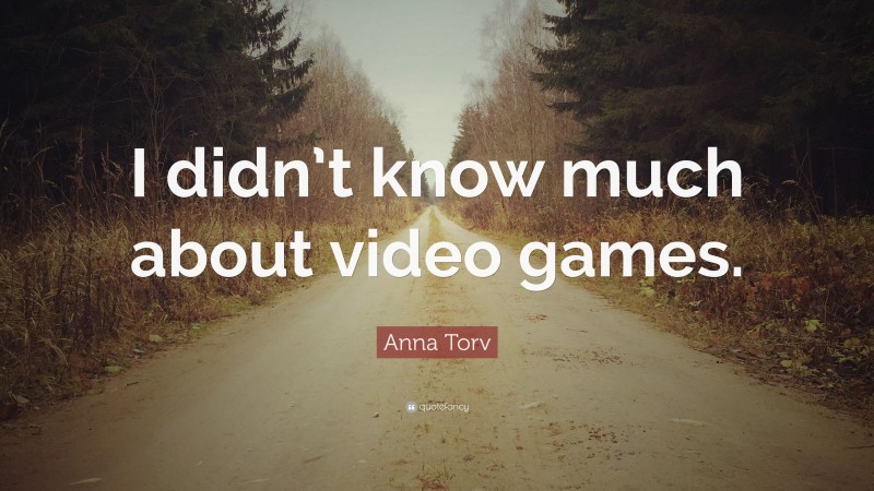 Anna Torv Quote: “I didn’t know much about video games.”