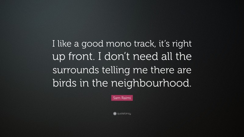 Sam Raimi Quote: “I like a good mono track, it’s right up front. I don’t need all the surrounds telling me there are birds in the neighbourhood.”