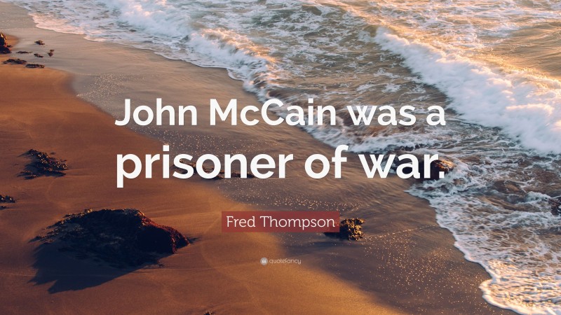 Fred Thompson Quote: “John McCain was a prisoner of war.”