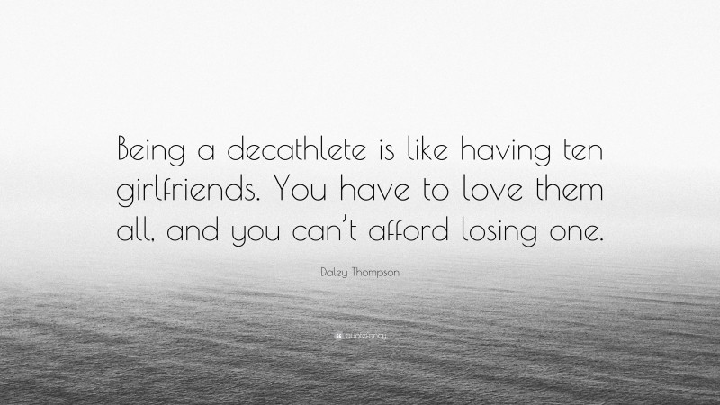 Daley Thompson Quote: “Being a decathlete is like having ten girlfriends. You have to love them all, and you can’t afford losing one.”