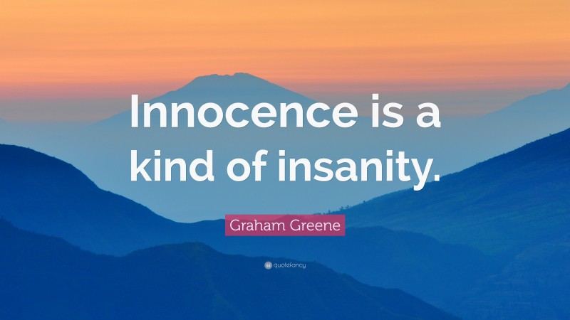 Graham Greene Quote: “Innocence is a kind of insanity.”