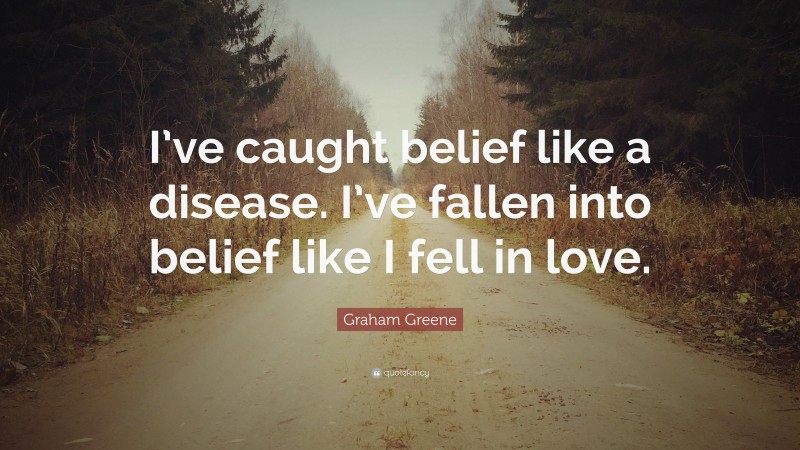 Graham Greene Quote: “I’ve caught belief like a disease. I’ve fallen into belief like I fell in love.”