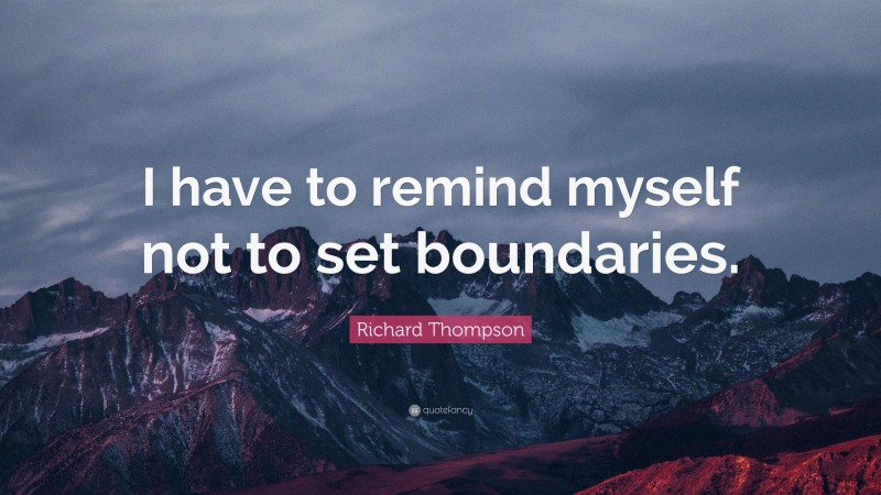 Richard Thompson Quote: “I have to remind myself not to set boundaries.”