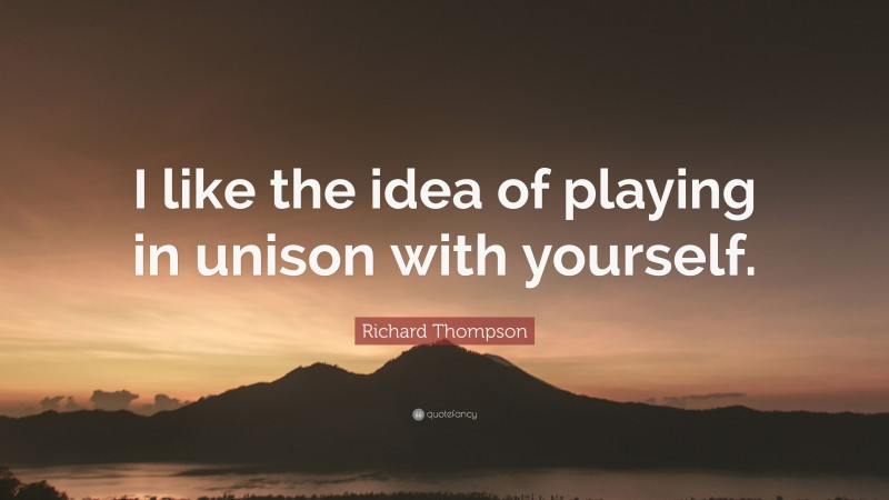 Richard Thompson Quote: “I like the idea of playing in unison with yourself.”