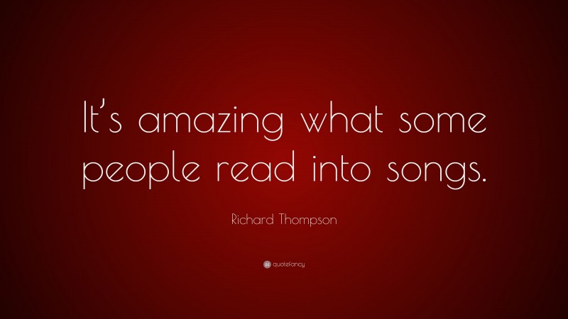 Richard Thompson Quote: “It’s amazing what some people read into songs.”