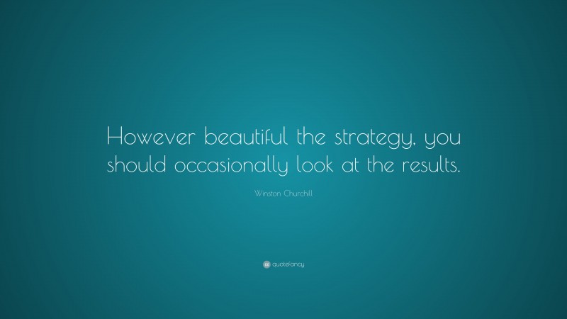 Winston Churchill Quote: “However beautiful the strategy, you should occasionally look at the results.”