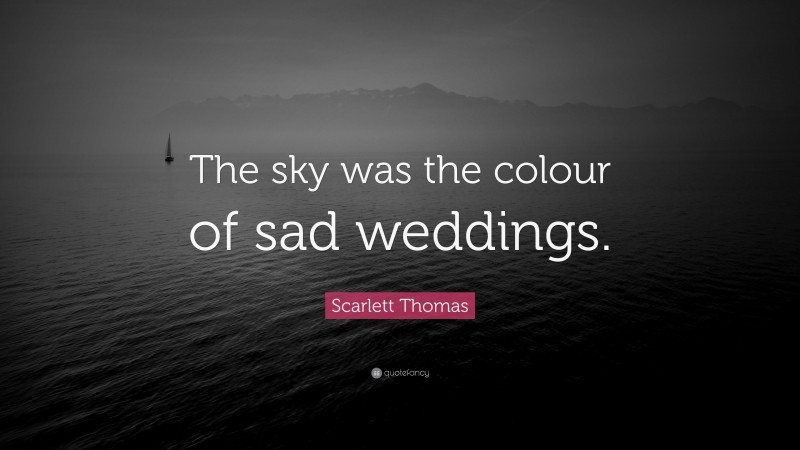Scarlett Thomas Quote: “The sky was the colour of sad weddings.”