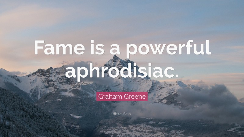 Graham Greene Quote: “Fame is a powerful aphrodisiac.”