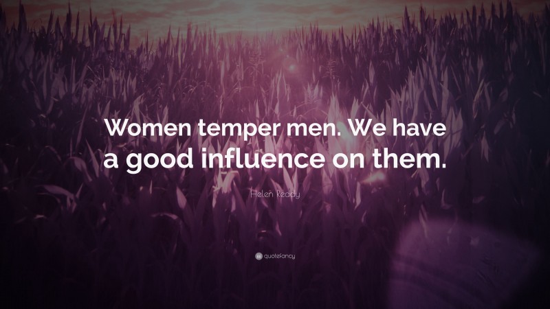 Helen Reddy Quote: “Women temper men. We have a good influence on them.”