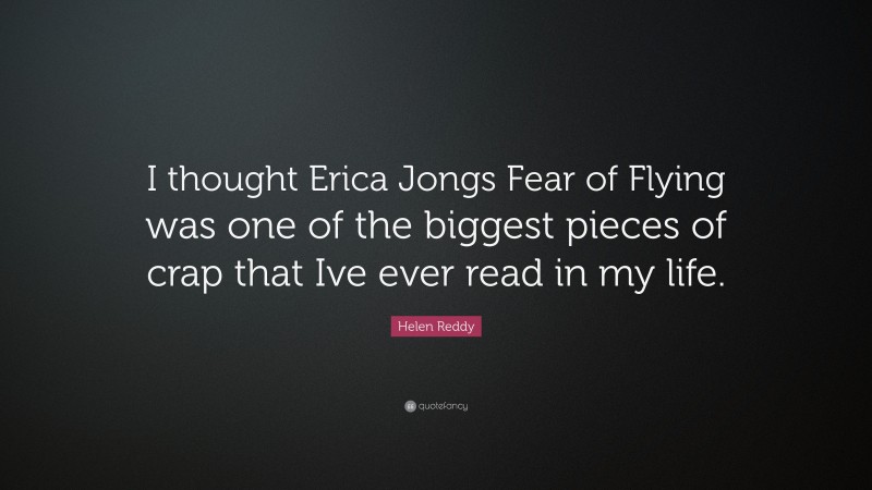 Helen Reddy Quote: “I thought Erica Jongs Fear of Flying was one of the biggest pieces of crap that Ive ever read in my life.”