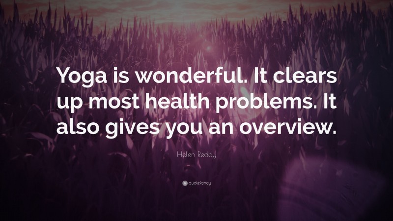 Helen Reddy Quote: “Yoga is wonderful. It clears up most health problems. It also gives you an overview.”