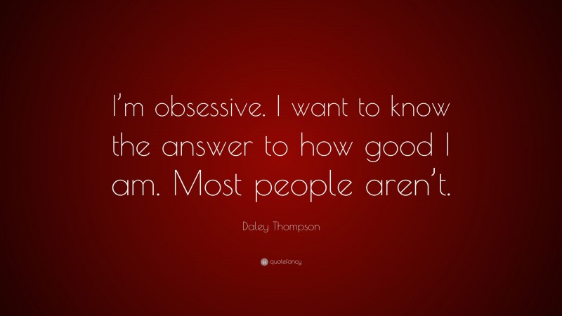 Daley Thompson Quote: “I’m obsessive. I want to know the answer to how good I am. Most people aren’t.”