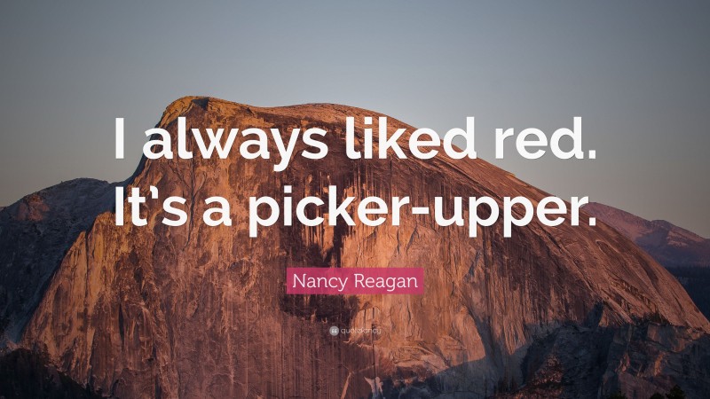 Nancy Reagan Quote: “I always liked red. It’s a picker-upper.”