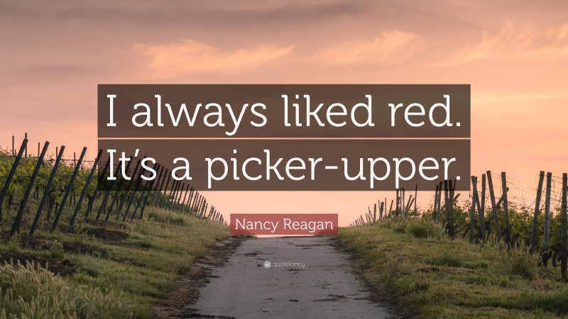 Nancy Reagan Quote: “I always liked red. It’s a picker-upper.”