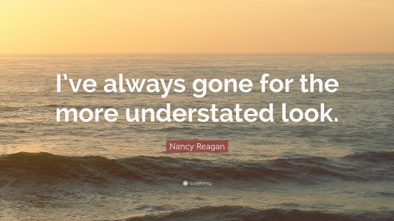 Nancy Reagan Quote: “I’ve always gone for the more understated look.”