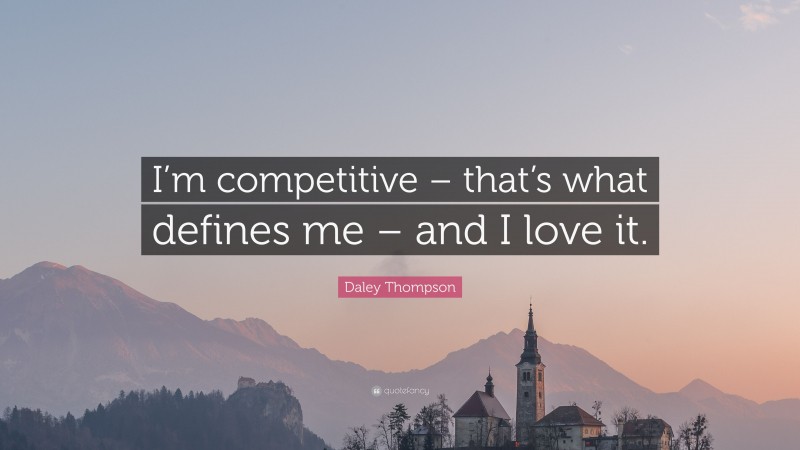 Daley Thompson Quote: “I’m competitive – that’s what defines me – and I love it.”