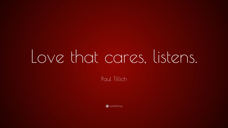 Paul Tillich Quote: “Love that cares, listens.”
