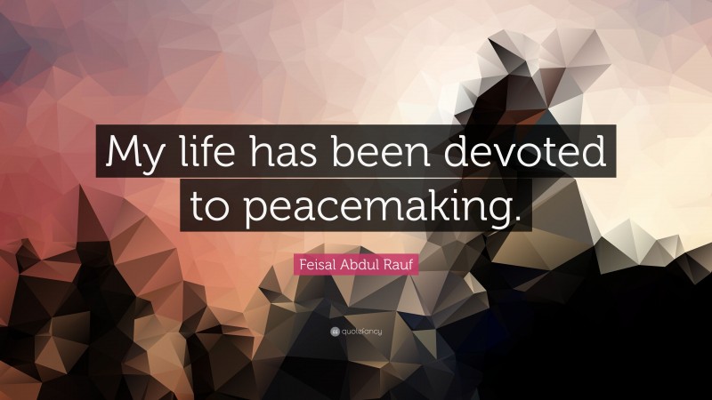 Feisal Abdul Rauf Quote: “My life has been devoted to peacemaking.”