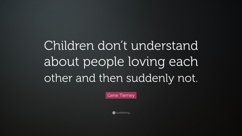 Gene Tierney Quote: “Children don’t understand about people loving each other and then suddenly not.”
