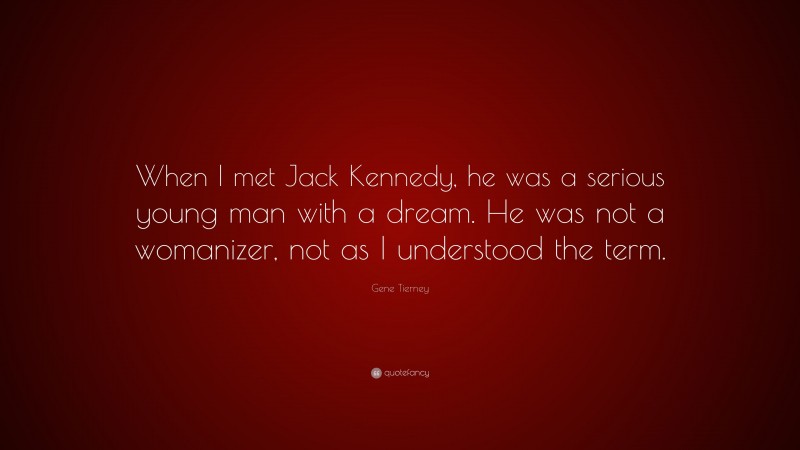 Gene Tierney Quote: “When I met Jack Kennedy, he was a serious young man with a dream. He was not a womanizer, not as I understood the term.”