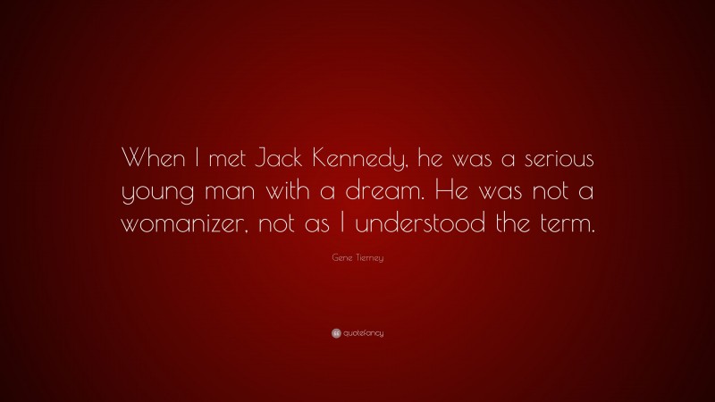 Gene Tierney Quote: “When I met Jack Kennedy, he was a serious young man with a dream. He was not a womanizer, not as I understood the term.”