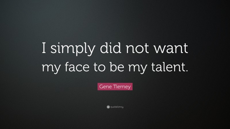 Gene Tierney Quote: “I simply did not want my face to be my talent.”