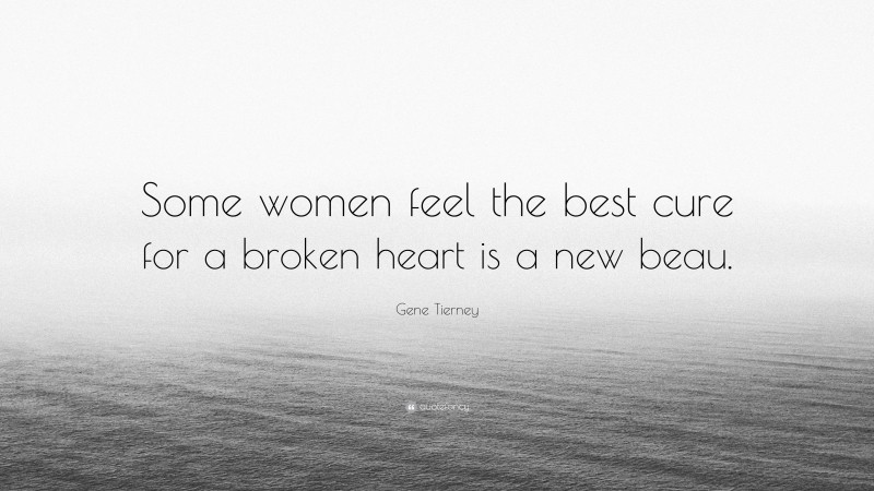 Gene Tierney Quote: “Some women feel the best cure for a broken heart is a new beau.”