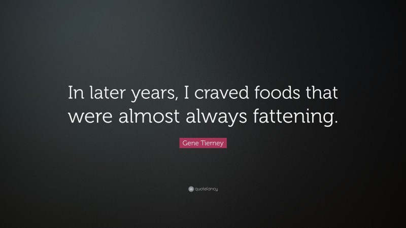 Gene Tierney Quote: “In later years, I craved foods that were almost always fattening.”