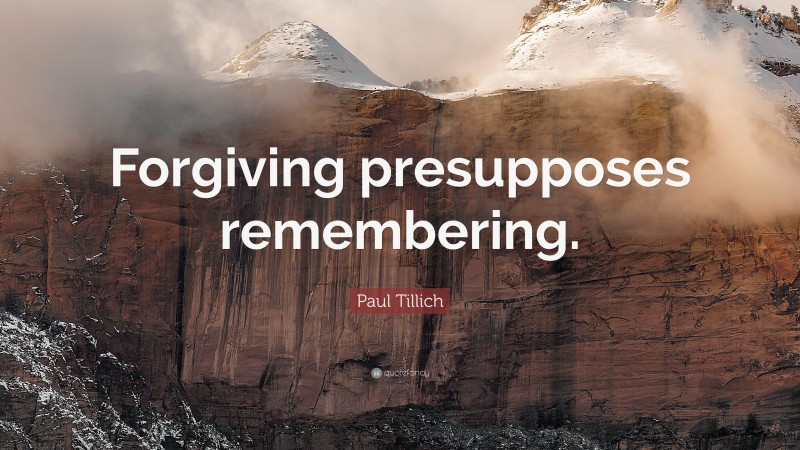 Paul Tillich Quote: “Forgiving presupposes remembering.”