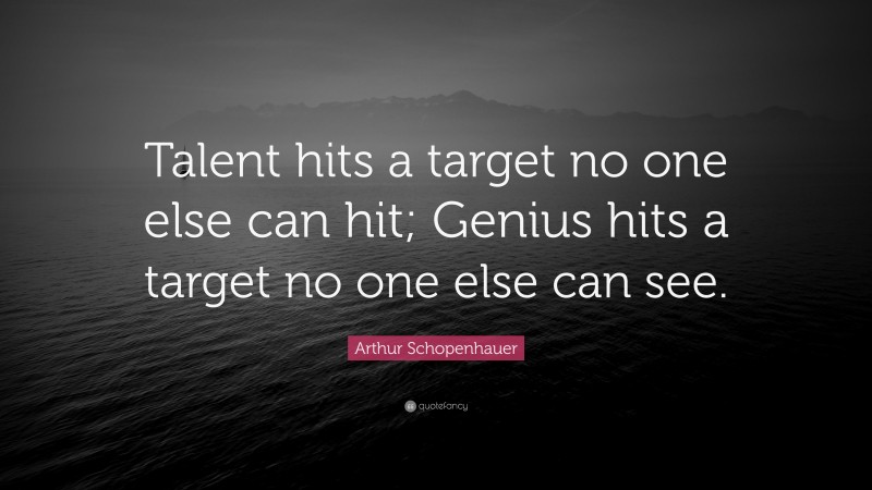 Arthur Schopenhauer Quote: “Talent hits a target no one else can hit; Genius hits a target no one else can see.”