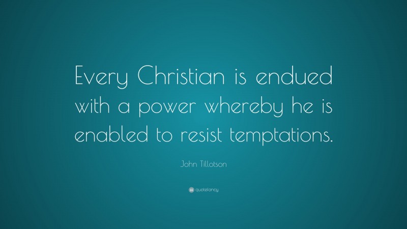 John Tillotson Quote: “Every Christian is endued with a power whereby he is enabled to resist temptations.”