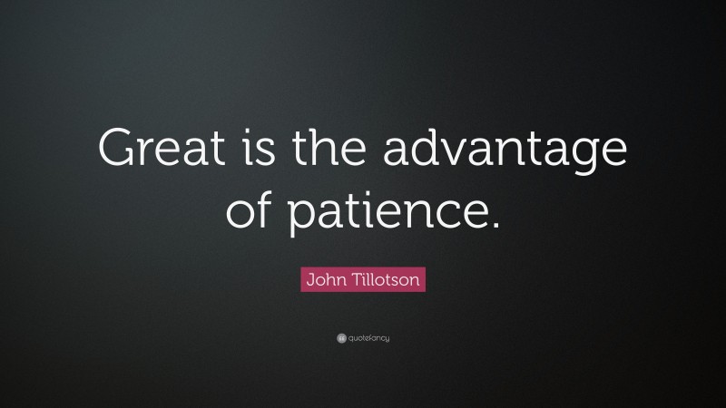 John Tillotson Quote: “Great is the advantage of patience.”