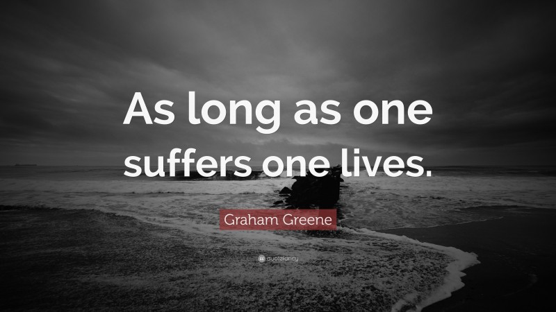 Graham Greene Quote: “As long as one suffers one lives.”