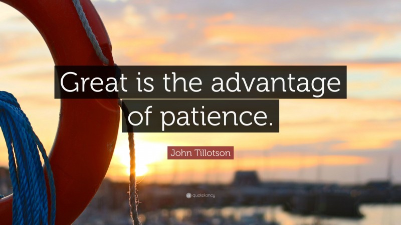 John Tillotson Quote: “Great is the advantage of patience.”