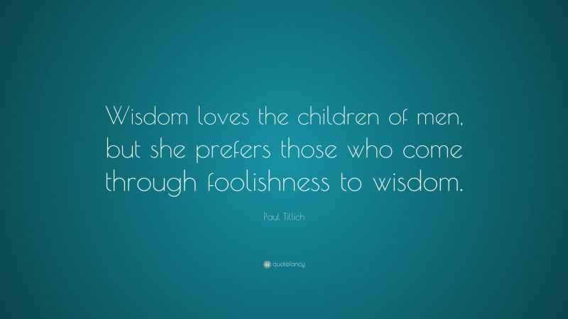 Paul Tillich Quote: “Wisdom loves the children of men, but she prefers those who come through foolishness to wisdom.”