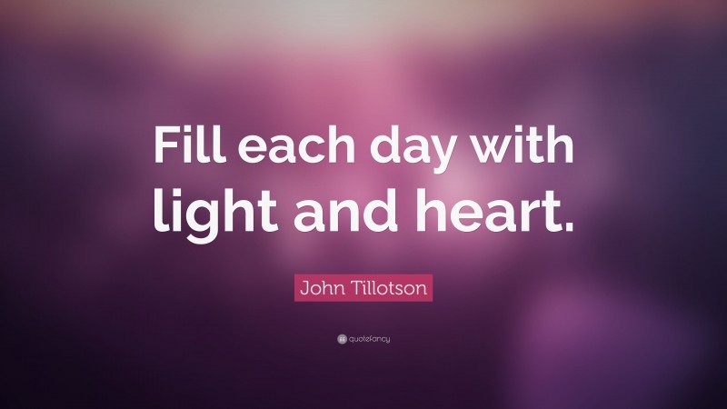 John Tillotson Quote: “Fill each day with light and heart.”