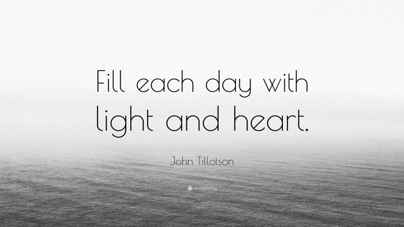 John Tillotson Quote: “Fill each day with light and heart.”