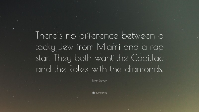 Brett Ratner Quote: “There’s no difference between a tacky Jew from Miami and a rap star. They both want the Cadillac and the Rolex with the diamonds.”