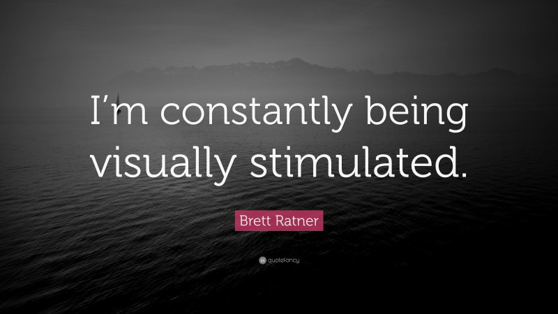 Brett Ratner Quote: “I’m constantly being visually stimulated.”