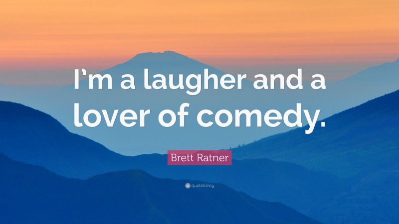 Brett Ratner Quote: “I’m a laugher and a lover of comedy.”