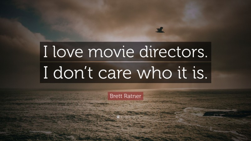 Brett Ratner Quote: “I love movie directors. I don’t care who it is.”