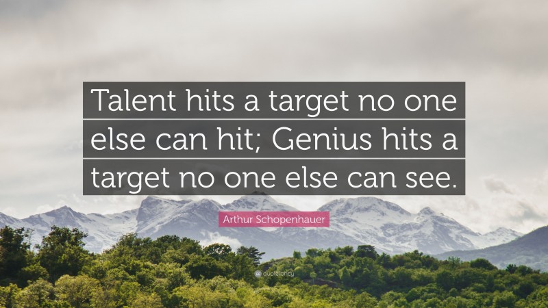 Arthur Schopenhauer Quote: “Talent hits a target no one else can hit; Genius hits a target no one else can see.”