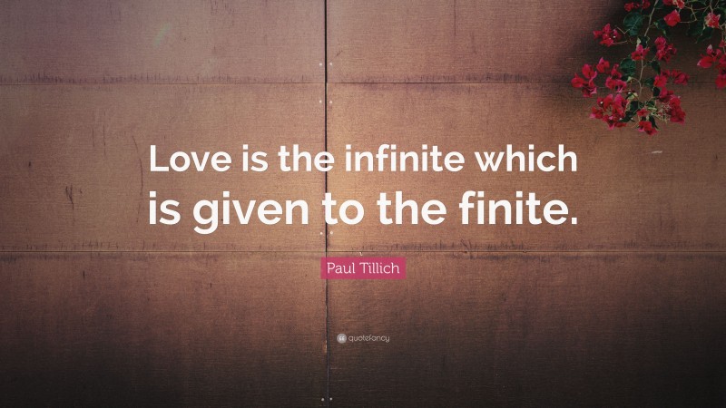 Paul Tillich Quote: “Love is the infinite which is given to the finite.”