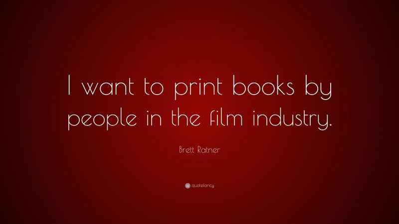 Brett Ratner Quote: “I want to print books by people in the film industry.”