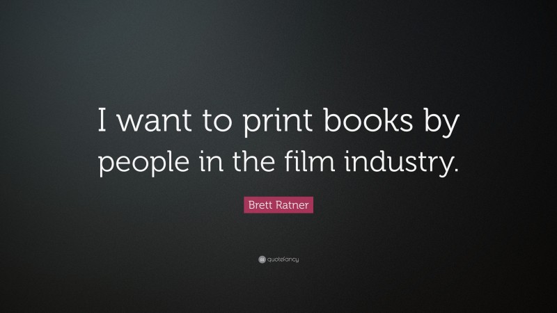 Brett Ratner Quote: “I want to print books by people in the film industry.”