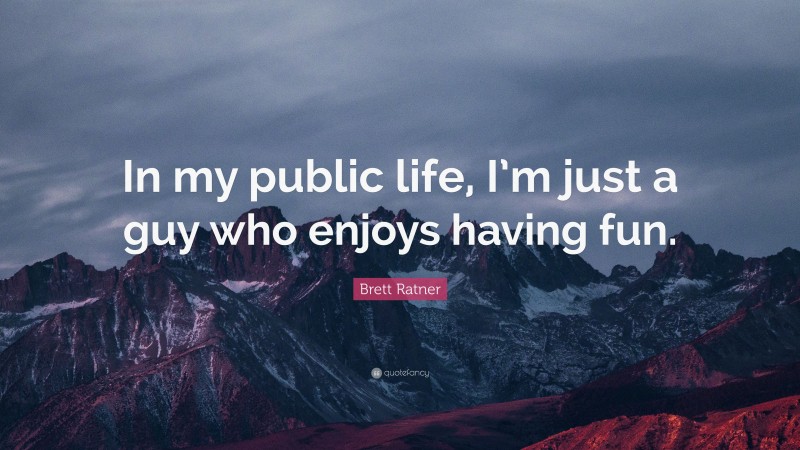 Brett Ratner Quote: “In my public life, I’m just a guy who enjoys having fun.”