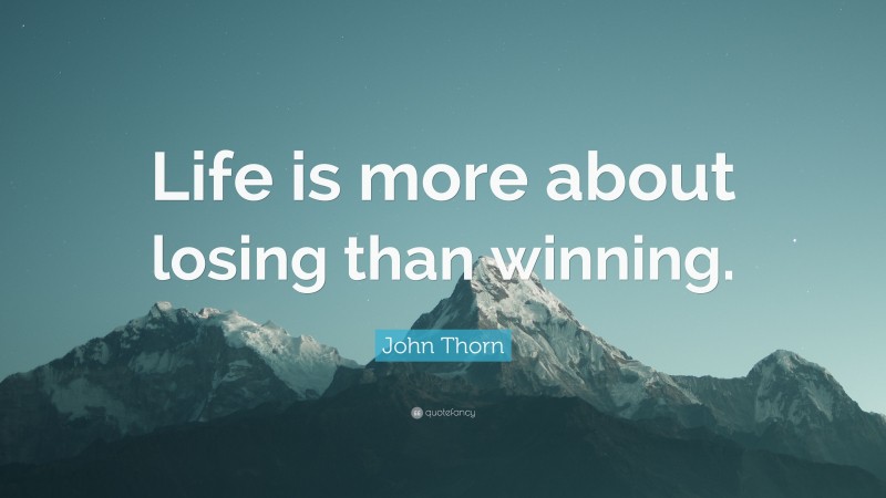 John Thorn Quote: “Life is more about losing than winning.”