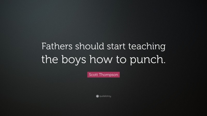 Scott Thompson Quote: “Fathers should start teaching the boys how to punch.”