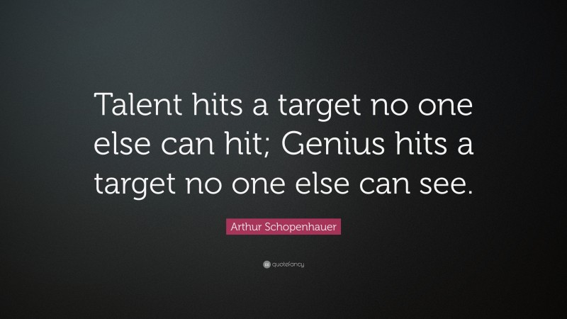 Arthur Schopenhauer Quote: “Talent hits a target no one else can hit; Genius hits a target no one else can see.”