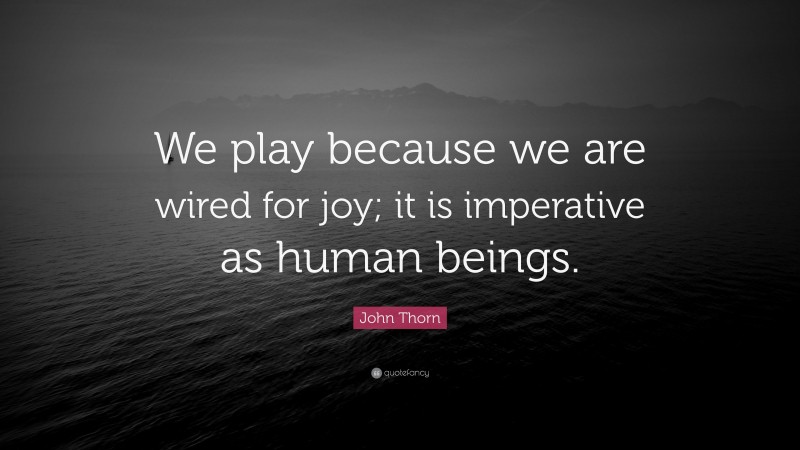 John Thorn Quote: “We play because we are wired for joy; it is imperative as human beings.”